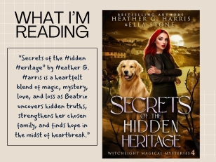 What I'm Reading - “Secrets of the Hidden Heritage” by Heather G. Harris is a heartfelt blend of magic, mystery, love, and loss as Beatrix uncovers hidden truths, strengthens her chosen family, and finds hope in the midst of heartbreak.”